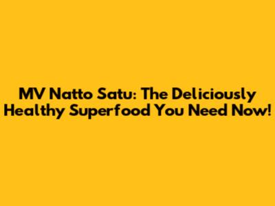 MV Natto Satu: The Deliciously Healthy Superfood You Need Now!