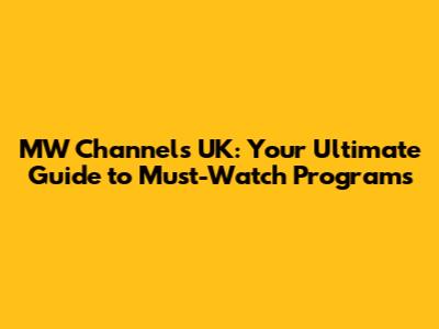 MW Channels UK: Your Ultimate Guide to Must-Watch Programs