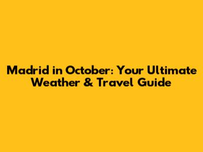 Madrid in October: Your Ultimate Weather & Travel Guide