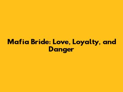 Mafia Bride: Love, Loyalty, and Danger