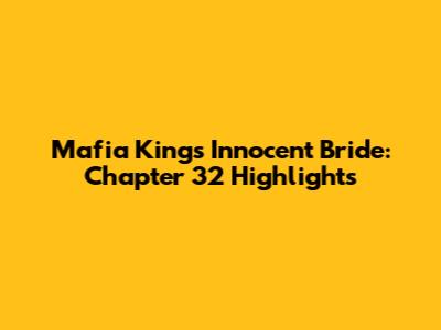 Mafia King's Innocent Bride: Chapter 32 Highlights