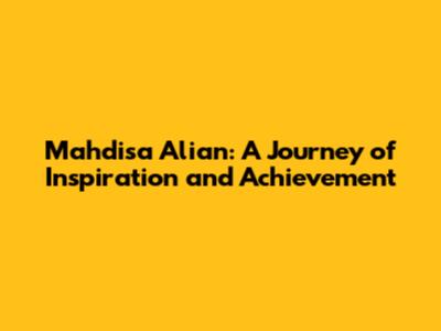 Mahdisa Alian: A Journey of Inspiration and Achievement