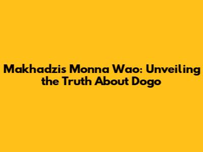 Makhadzi's Monna Wao: Unveiling the Truth About Dogo