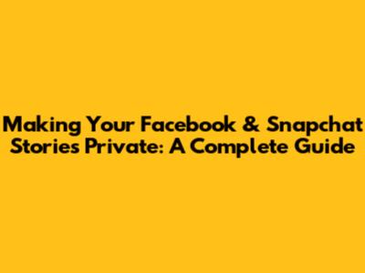 Making Your Facebook & Snapchat Stories Private: A Complete Guide