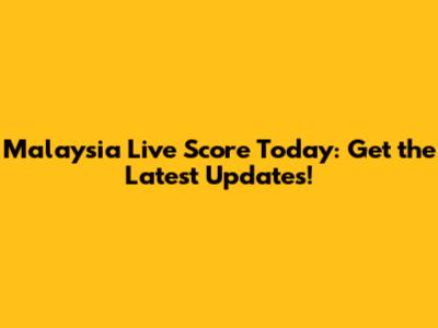 Malaysia Live Score Today: Get the Latest Updates!