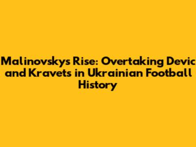 Malinovsky's Rise: Overtaking Devic and Kravets in Ukrainian Football History