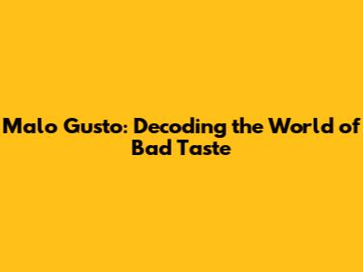 Malo Gusto: Decoding the World of Bad Taste