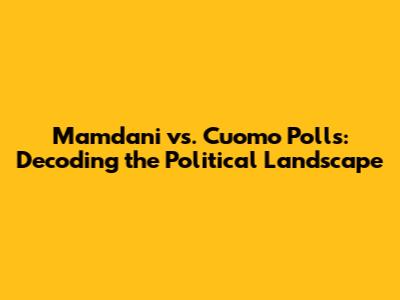 Mamdani vs. Cuomo Polls: Decoding the Political Landscape