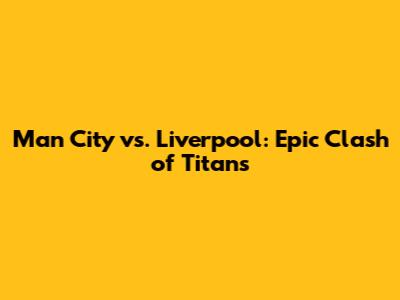 Man City vs. Liverpool: Epic Clash of Titans