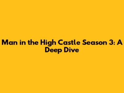 Man in the High Castle Season 3: A Deep Dive