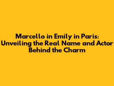 Marcello in Emily in Paris: Unveiling the Real Name and Actor Behind the Charm
