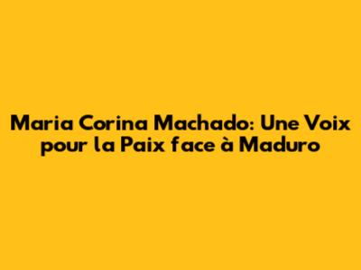 Maria Corina Machado: Une Voix pour la Paix face à Maduro