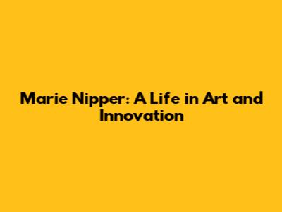 Marie Nipper: A Life in Art and Innovation