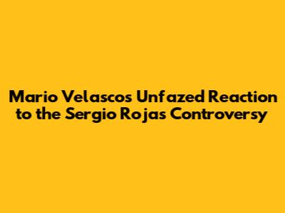 Mario Velasco's Unfazed Reaction to the Sergio Rojas Controversy