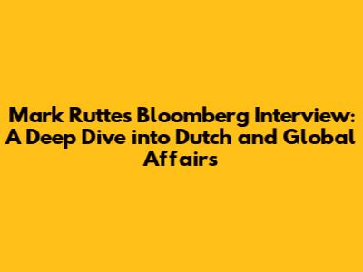 Mark Rutte's Bloomberg Interview: A Deep Dive into Dutch and Global Affairs