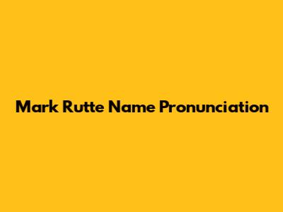Mark Rutte Name Pronunciation