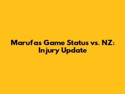 Marufa's Game Status vs. NZ: Injury Update