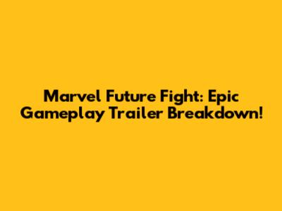 Marvel Future Fight: Epic Gameplay Trailer Breakdown!