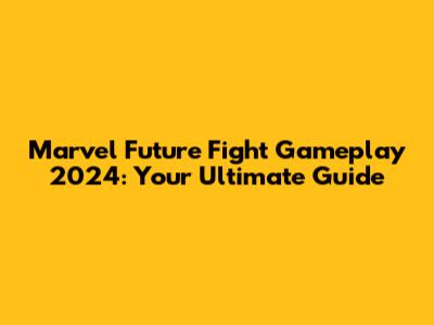 Marvel Future Fight Gameplay 2024: Your Ultimate Guide