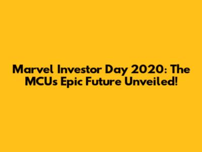 Marvel Investor Day 2020: The MCU's Epic Future Unveiled!