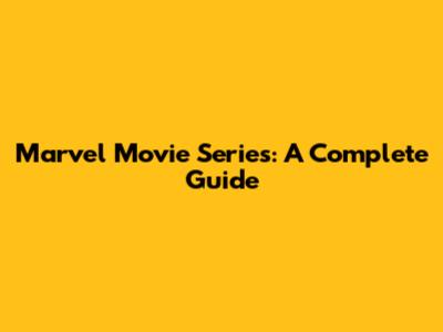 Marvel Movie Series: A Complete Guide