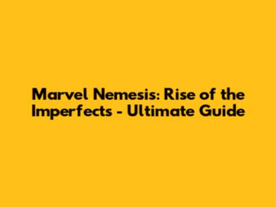 Marvel Nemesis: Rise of the Imperfects - Ultimate Guide