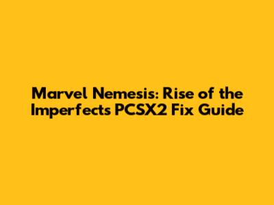 Marvel Nemesis: Rise of the Imperfects PCSX2 Fix Guide