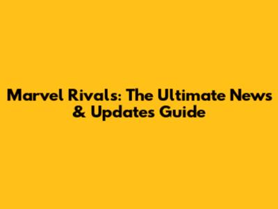 Marvel Rivals: The Ultimate News & Updates Guide