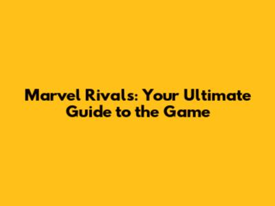 Marvel Rivals: Your Ultimate Guide to the Game