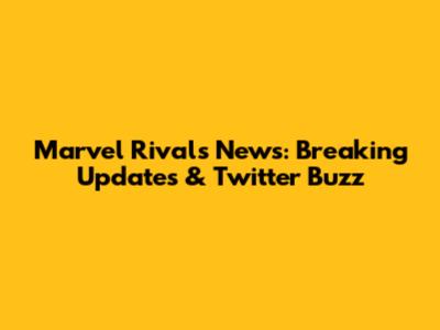 Marvel Rivals News: Breaking Updates & Twitter Buzz