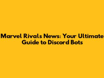Marvel Rivals News: Your Ultimate Guide to Discord Bots