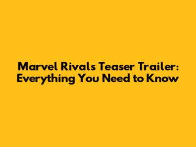Marvel Rivals Teaser Trailer: Everything You Need to Know