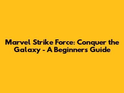 Marvel Strike Force: Conquer the Galaxy - A Beginner's Guide