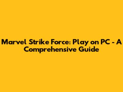 Marvel Strike Force: Play on PC - A Comprehensive Guide