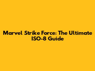 Marvel Strike Force: The Ultimate ISO-8 Guide
