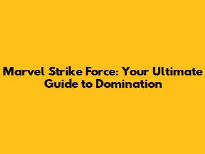 Marvel Strike Force: Your Ultimate Guide to Domination