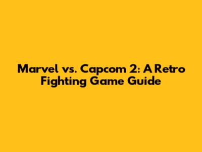 Marvel vs. Capcom 2: A Retro Fighting Game Guide