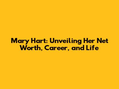 Mary Hart: Unveiling Her Net Worth, Career, and Life