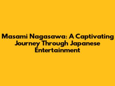 Masami Nagasawa: A Captivating Journey Through Japanese Entertainment