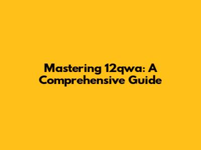 Mastering 12qwa: A Comprehensive Guide