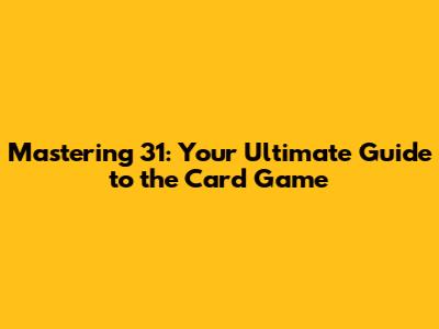 Mastering 31: Your Ultimate Guide to the Card Game