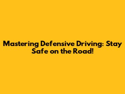Mastering Defensive Driving: Stay Safe on the Road!