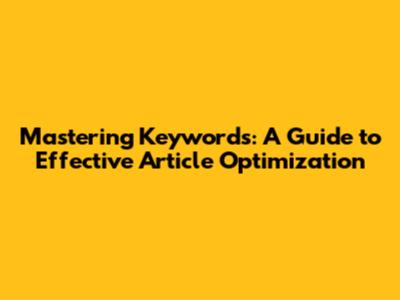 Mastering Keywords: A Guide to Effective Article Optimization