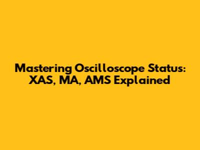 Mastering Oscilloscope Status: XAS, MA, AMS Explained