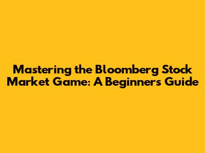 Mastering the Bloomberg Stock Market Game: A Beginner's Guide