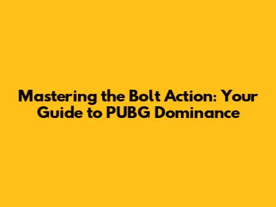 Mastering the Bolt Action: Your Guide to PUBG Dominance