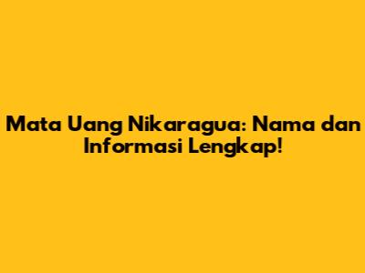 Mata Uang Nikaragua: Nama dan Informasi Lengkap!