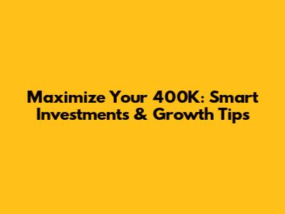 Maximize Your 400K: Smart Investments & Growth Tips