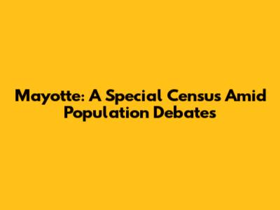 Mayotte: A Special Census Amid Population Debates