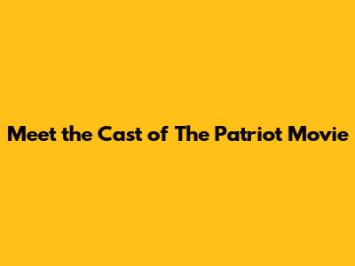 Meet the Cast of The Patriot Movie